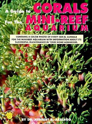 A Guide to Corals for the Mini-Reef Aquarium by Herbert R. Axelrod