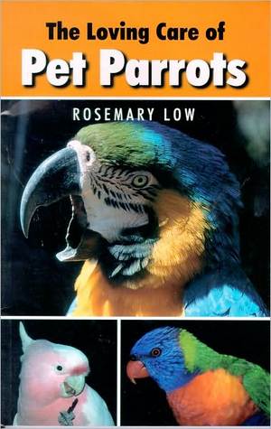 The Loving Care of Pet Parrots by Rosemary Low