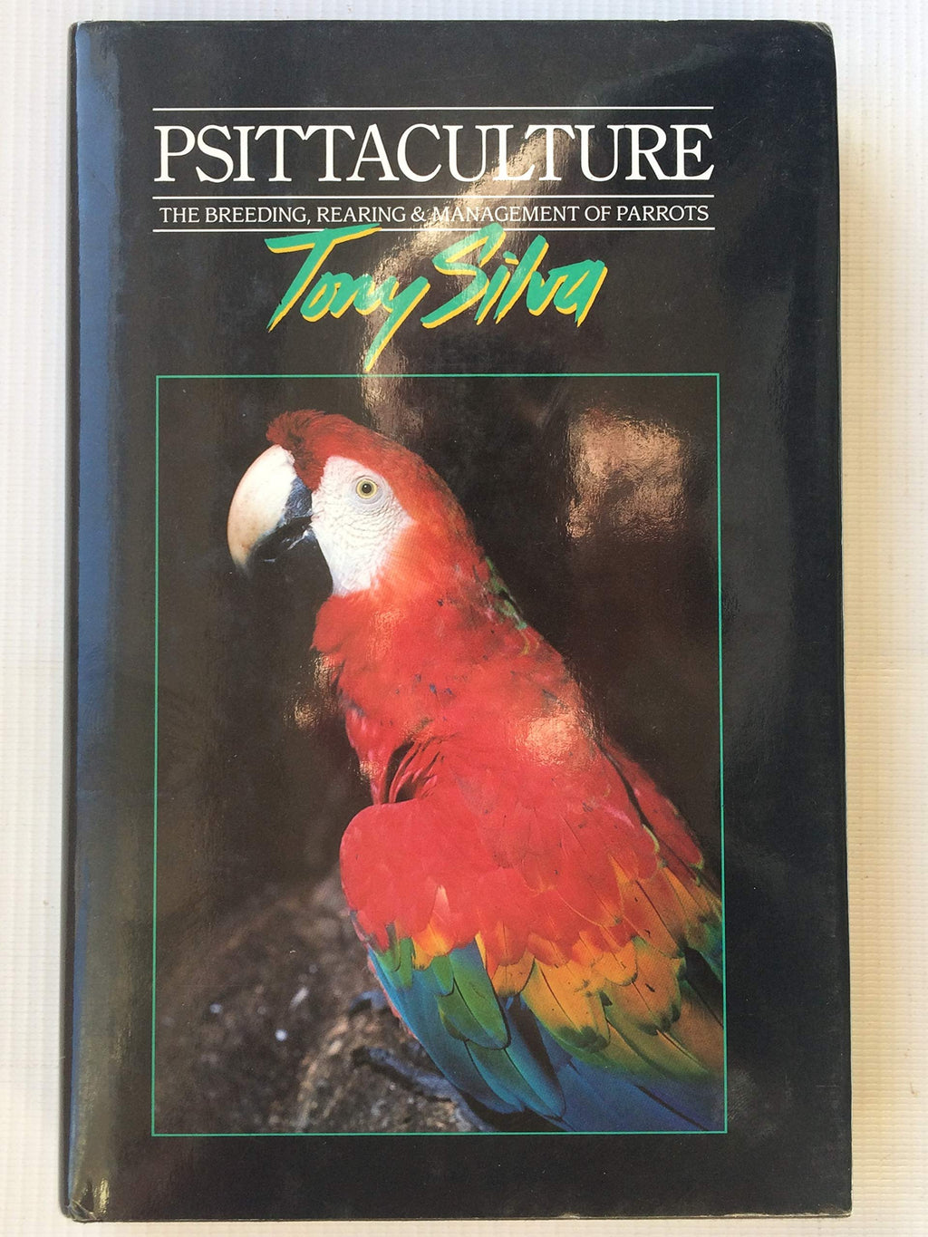 Psittaculture: Breeding, Rearing and Management of Parrots by Tony Silva