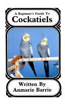 A Beginner's Guide to Cockatiels by Anmarie Barrie